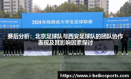 赛后分析：北京足球队与西安足球队的团队协作表现及其影响因素探讨