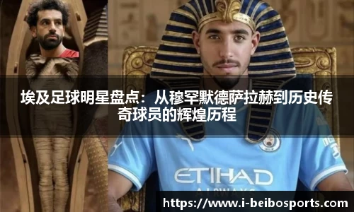 埃及足球明星盘点：从穆罕默德萨拉赫到历史传奇球员的辉煌历程